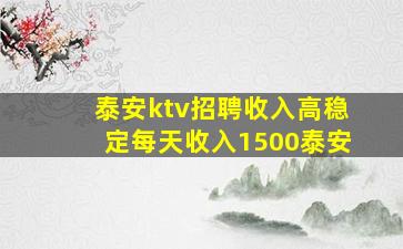 泰安ktv招聘收入高稳定每天收入1500泰安
